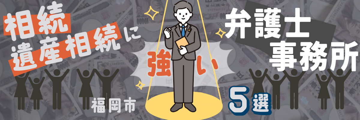 福岡市で相続・遺産相続に強い弁護士事務所5選｜口コミ・評判で人気